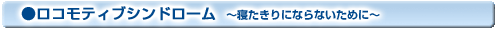ロコモティブシンドローム 〜寝たきりにならないために〜